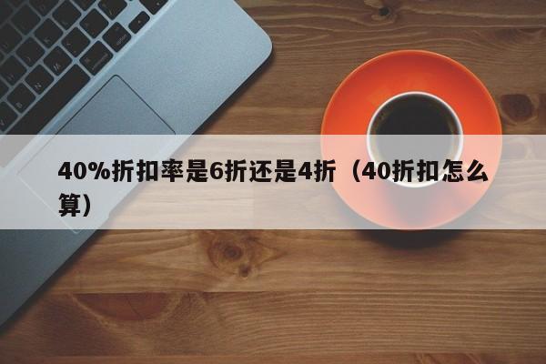 40%折扣率是6折还是4折（40折扣怎么算）