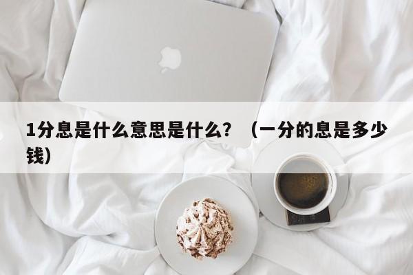 1分息是什么意思是什么？（一分的息是多少钱）