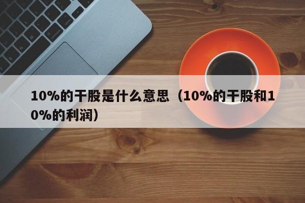 10%的干股是什么意思（10%的干股和10%的利润）