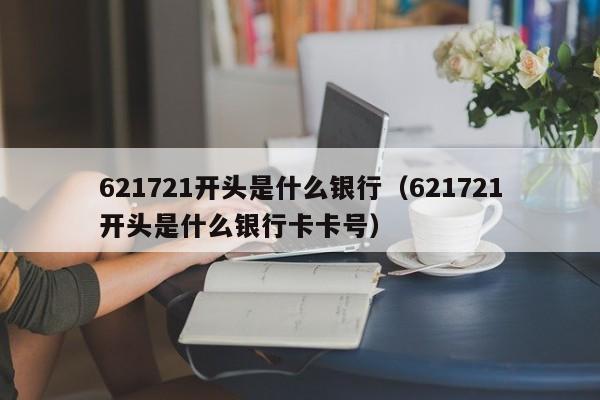 621721开头是什么银行（621721开头是什么银行卡卡号）