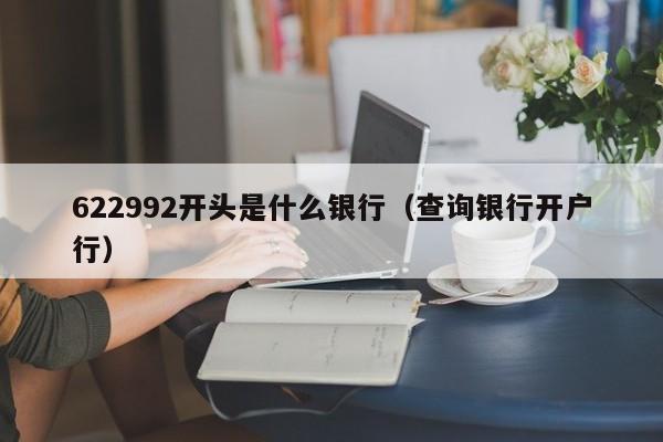 622992开头是什么银行（查询银行开户行）