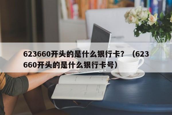 623660开头的是什么银行卡？（623660开头的是什么银行卡号）