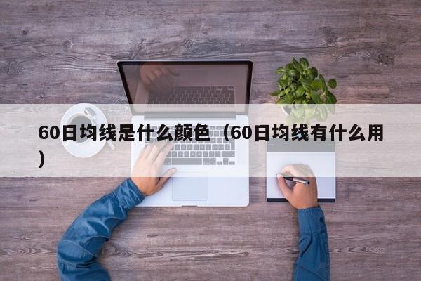 60日均线是什么颜色（60日均线有什么用）