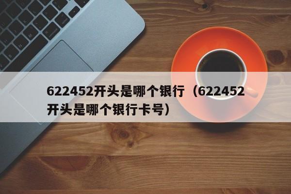 622452开头是哪个银行（622452开头是哪个银行卡号）