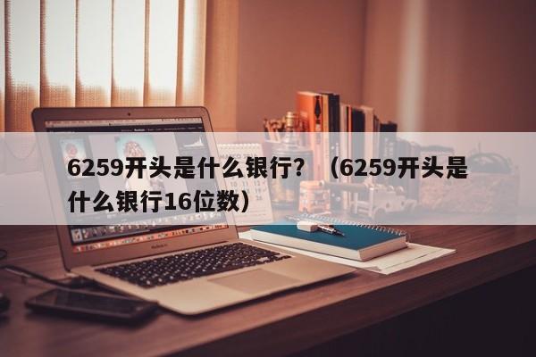 6259开头是什么银行？（6259开头是什么银行16位数）