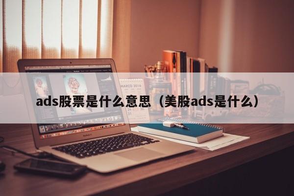 ads股票是什么意思（美股ads是什么）