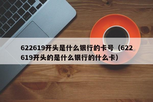 622619开头是什么银行的卡号（622619开头的是什么银行的什么卡）