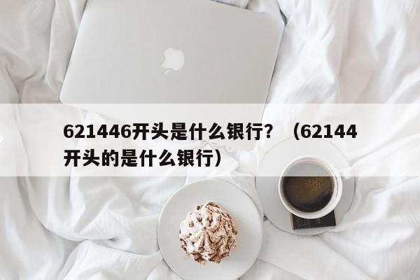 621446开头是什么银行？（62144开头的是什么银行）