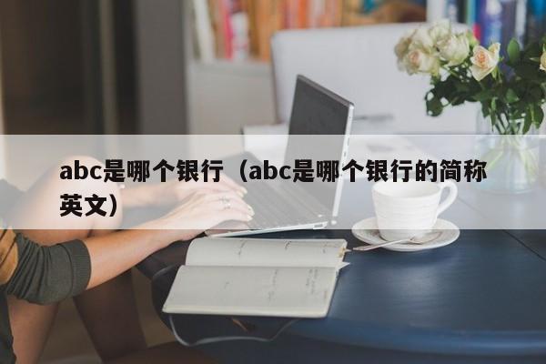 abc是哪个银行（abc是哪个银行的简称英文）