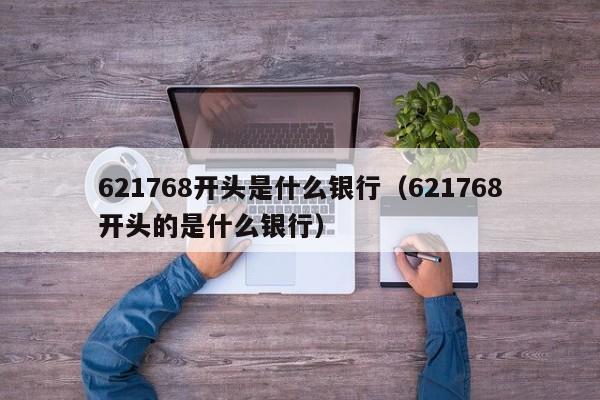 621768开头是什么银行（621768开头的是什么银行）