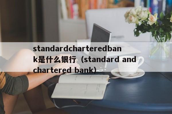 standardcharteredbank是什么银行（standard and chartered bank）