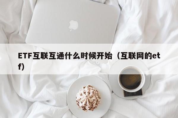 ETF互联互通什么时候开始（互联网的etf）