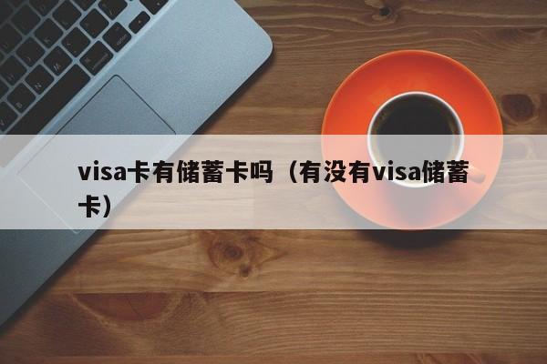 visa卡有储蓄卡吗（有没有visa储蓄卡）