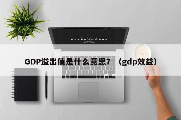 GDP溢出值是什么意思？（gdp效益）