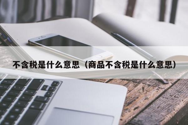 不含税是什么意思（商品不含税是什么意思）