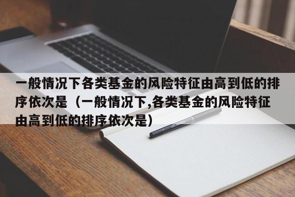 一般情况下各类基金的风险特征由高到低的排序依次是（一般情况下,各类基金的风险特征由高到低的排序依次是）