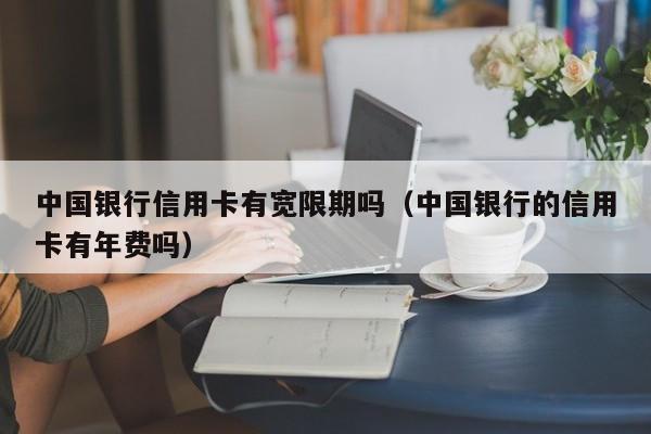 中国银行信用卡有宽限期吗（中国银行的信用卡有年费吗）