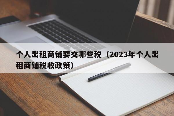 个人出租商铺要交哪些税（2023年个人出租商铺税收政策）