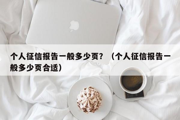 个人征信报告一般多少页？（个人征信报告一般多少页合适）