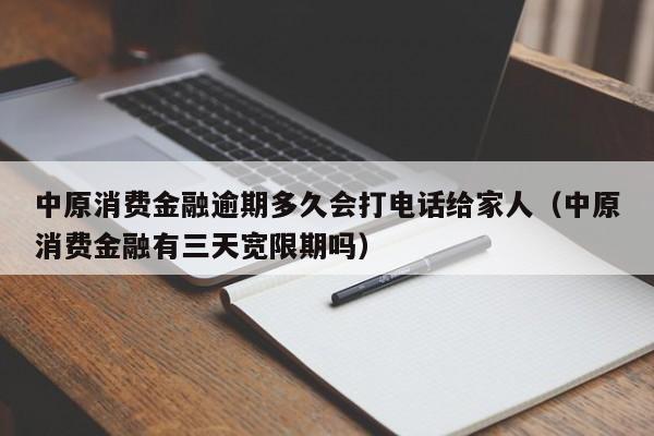 中原消费金融逾期多久会打电话给家人（中原消费金融有三天宽限期吗）