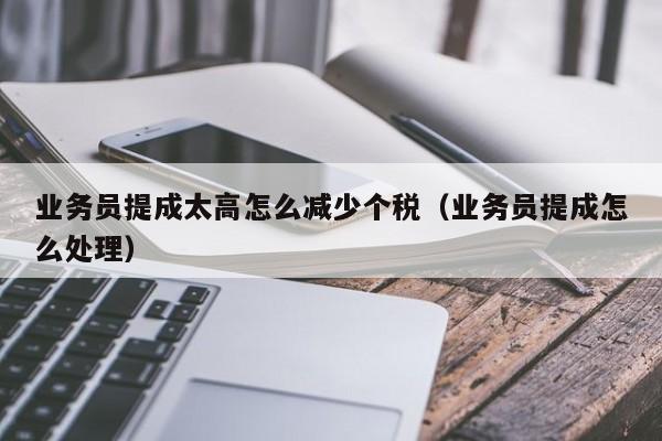 业务员提成太高怎么减少个税（业务员提成怎么处理）