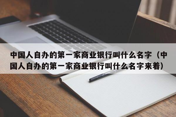 中国人自办的第一家商业银行叫什么名字（中国人自办的第一家商业银行叫什么名字来着）