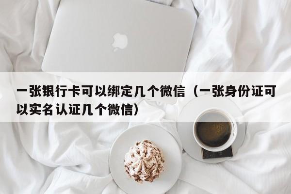 一张银行卡可以绑定几个微信（一张身份证可以实名认证几个微信）