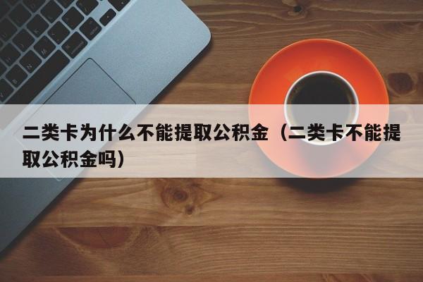 二类卡为什么不能提取公积金（二类卡不能提取公积金吗）