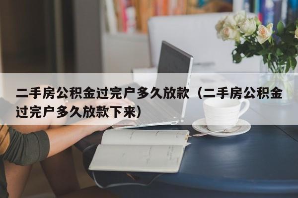 二手房公积金过完户多久放款（二手房公积金过完户多久放款下来）