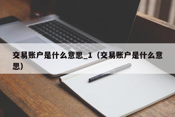 交易账户是什么意思_1（交易账户是什么意思）