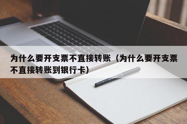 为什么要开支票不直接转账（为什么要开支票不直接转账到银行卡）