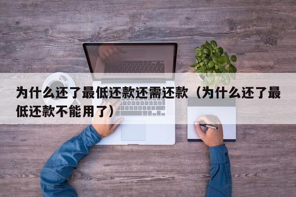 为什么还了最低还款还需还款（为什么还了最低还款不能用了）