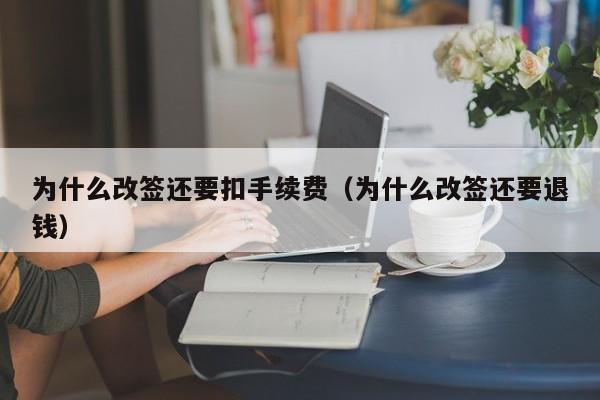 为什么改签还要扣手续费（为什么改签还要退钱）