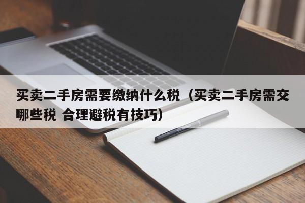 买卖二手房需要缴纳什么税（买卖二手房需交哪些税 合理避税有技巧）