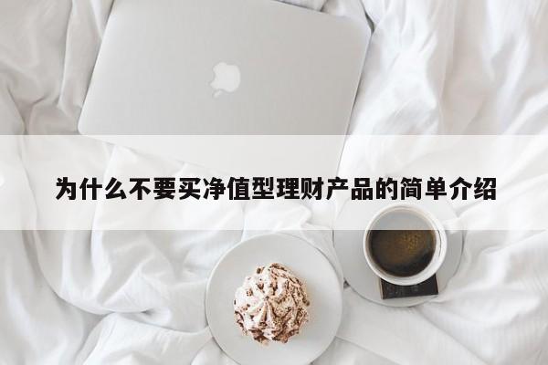 为什么不要买净值型理财产品的简单介绍