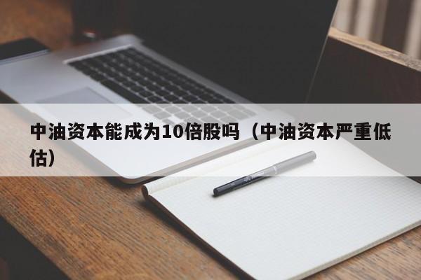 中油资本能成为10倍股吗（中油资本严重低估）