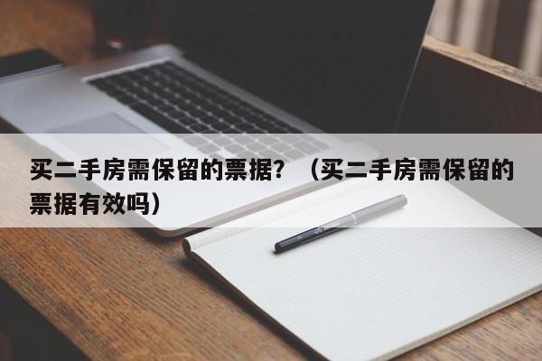 买二手房需保留的票据？（买二手房需保留的票据有效吗）