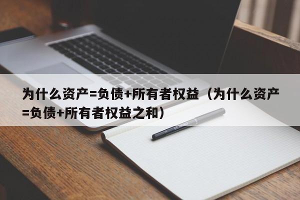 为什么资产=负债+所有者权益（为什么资产=负债+所有者权益之和）