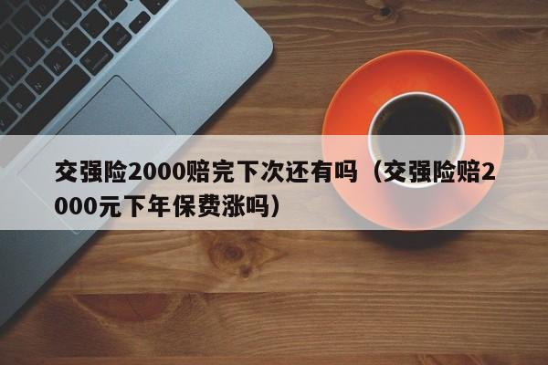 交强险2000赔完下次还有吗（交强险赔2000元下年保费涨吗）