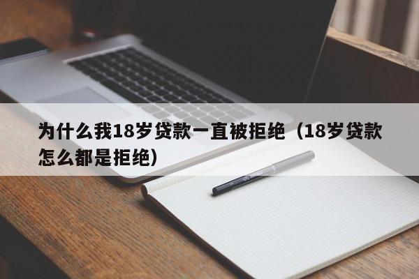 为什么我18岁贷款一直被拒绝（18岁贷款怎么都是拒绝）