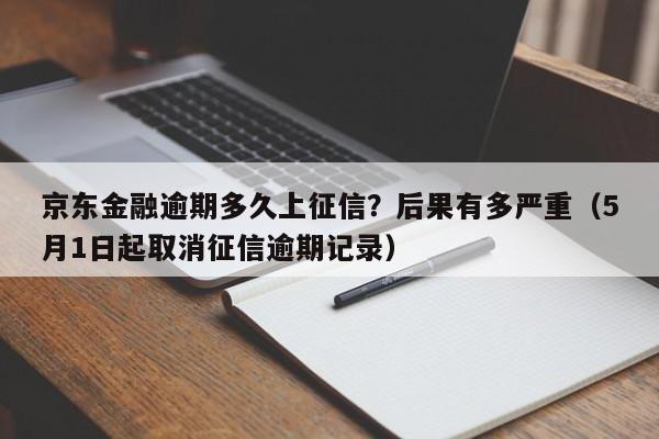 京东金融逾期多久上征信？后果有多严重（5月1日起取消征信逾期记录）