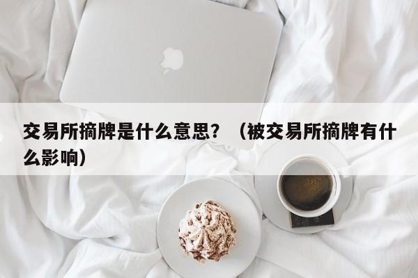 交易所摘牌是什么意思？（被交易所摘牌有什么影响）