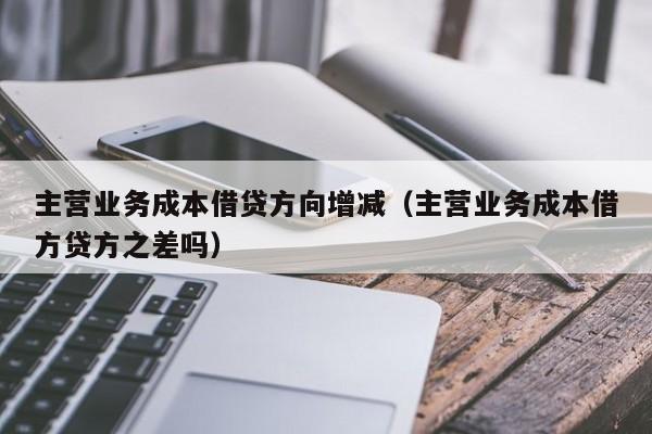 主营业务成本借贷方向增减（主营业务成本借方贷方之差吗）