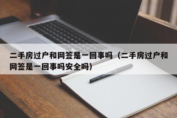 二手房过户和网签是一回事吗（二手房过户和网签是一回事吗安全吗）