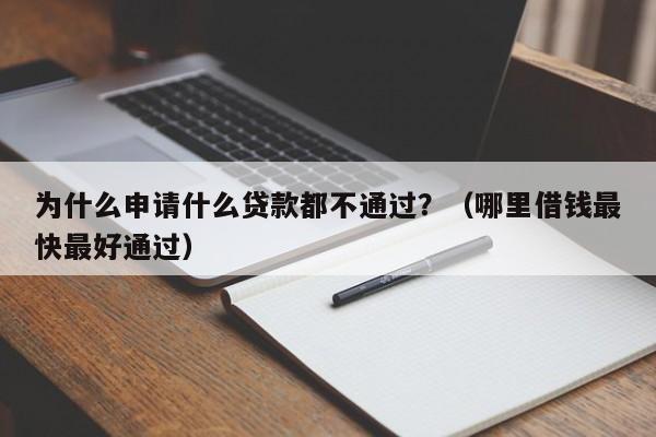 为什么申请什么贷款都不通过？（哪里借钱最快最好通过）