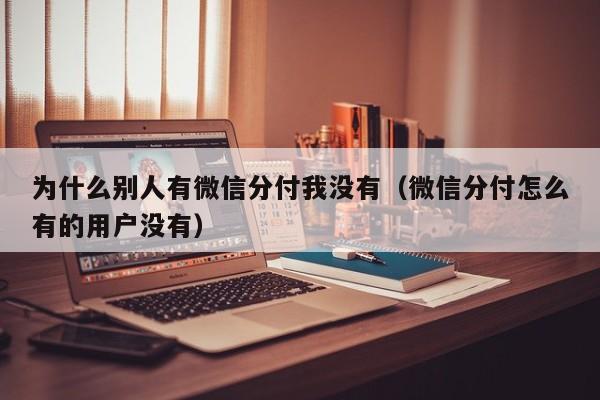 为什么别人有微信分付我没有（微信分付怎么有的用户没有）