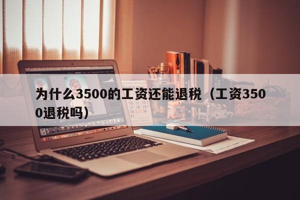 为什么3500的工资还能退税（工资3500退税吗）