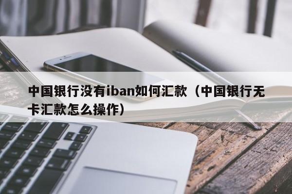 中国银行没有iban如何汇款（中国银行无卡汇款怎么操作）