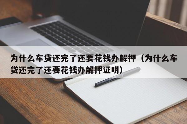 为什么车贷还完了还要花钱办解押（为什么车贷还完了还要花钱办解押证明）