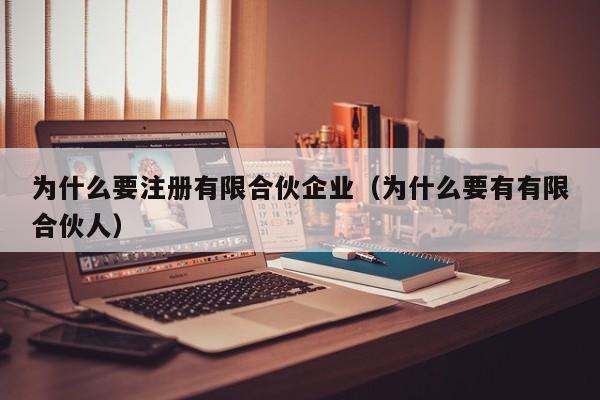 为什么要注册有限合伙企业（为什么要有有限合伙人）